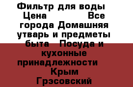 Фильтр для воды › Цена ­ 24 900 - Все города Домашняя утварь и предметы быта » Посуда и кухонные принадлежности   . Крым,Грэсовский